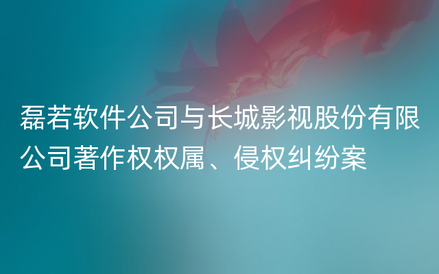 磊若软件公司与长城影视股份有限公司著作权权属、侵权纠纷案