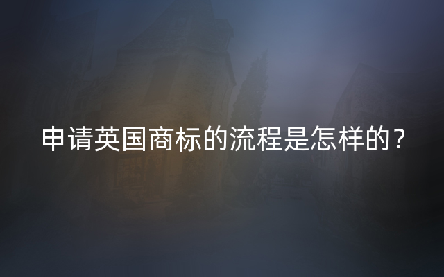 申请英国商标的流程是怎样的？