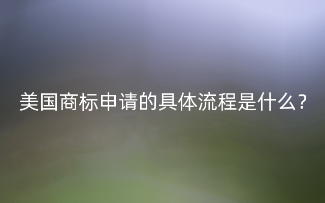 美国商标申请的具体流程是什么？