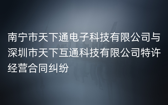 南宁市天下通电子科技有限公司与深圳市天下互通科技有限公司特许经营合同纠纷