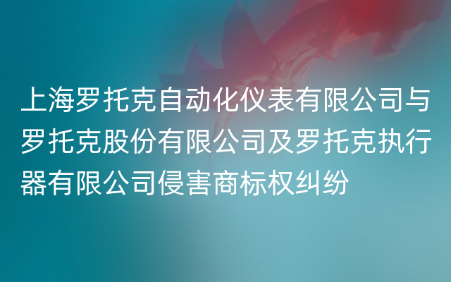 上海罗托克自动化仪表有限公司与罗托克股份有限公司及罗托克执行器有限公司侵害商标权纠纷