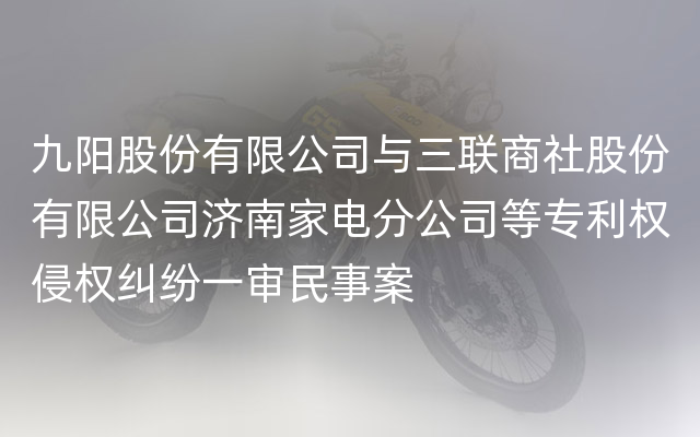 九阳股份有限公司与三联商社股份有限公司济南家电分公司等专利权侵权纠纷一审民事案