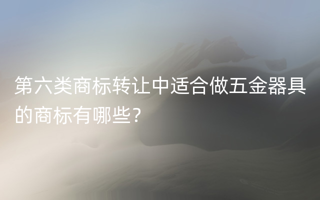 第六类商标转让中适合做五金器具的商标有哪些？