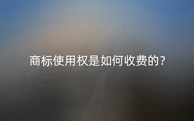 商标使用权是如何收费的？