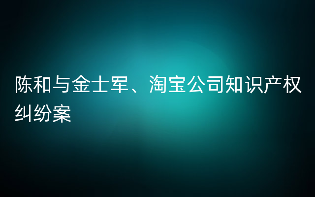 陈和与金士军、淘宝公司知识产权纠纷案