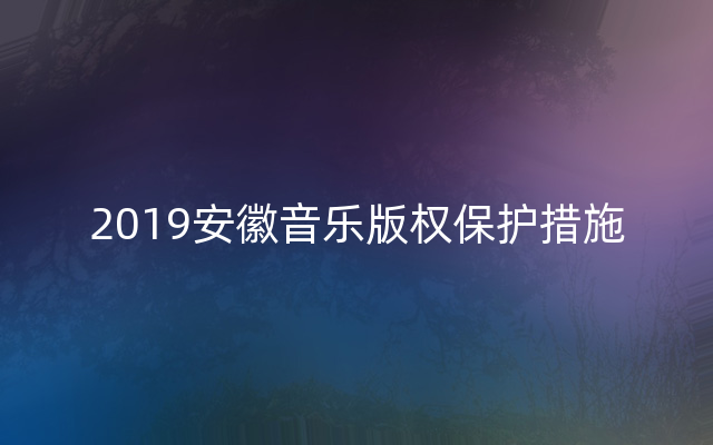 2019安徽音乐版权保护措施