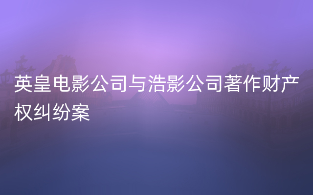 英皇电影公司与浩影公司著作财产权纠纷案