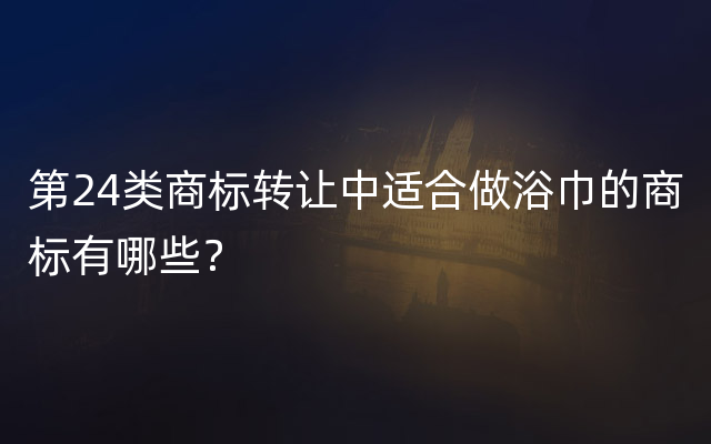 第24类商标转让中适合做浴巾的商标有哪些？