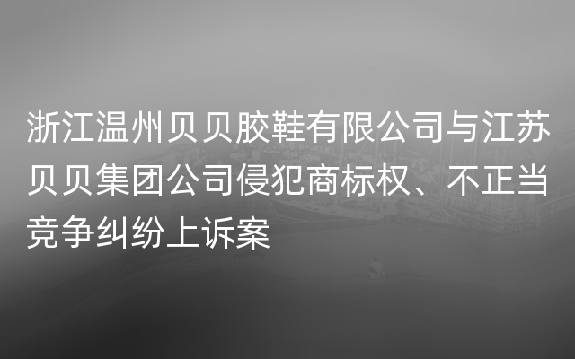 浙江温州贝贝胶鞋有限公司与江苏贝贝集团公司侵犯商标权、不正当竞争纠纷上诉案