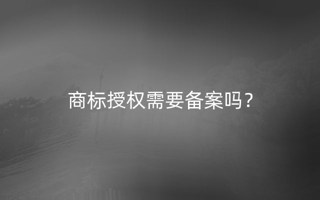 商标授权需要备案吗？