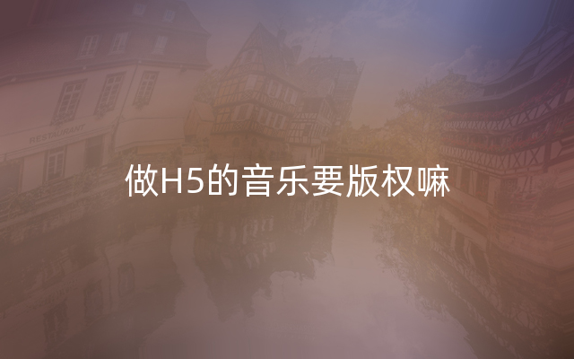 做H5的音乐要版权嘛