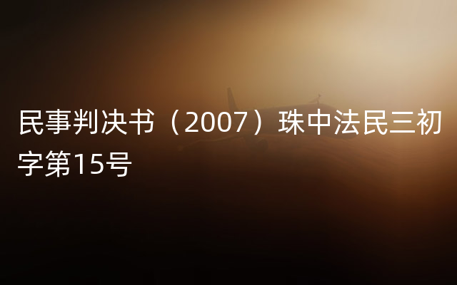 民事判决书（2007）珠中法民三初字第15号