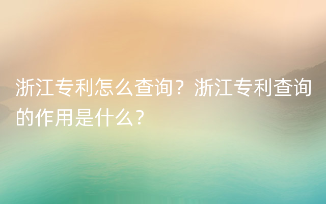 浙江专利怎么查询？浙江专利查询的作用是什么？