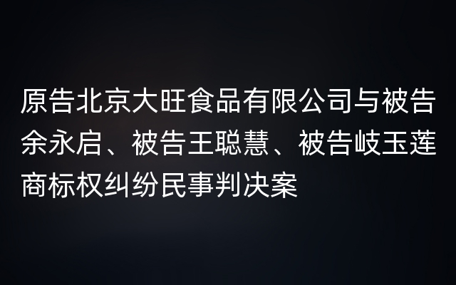 原告北京大旺食品有限公司与被告余永启、被告王聪慧、被告岐玉莲商标权纠纷民事判决案