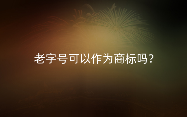 老字号可以作为商标吗？