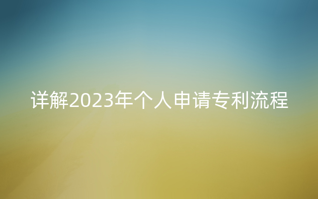 详解2023年个人申请专利流程