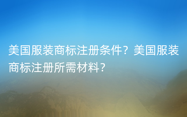 美国服装商标注册条件？美国服装商标注册所需材料？