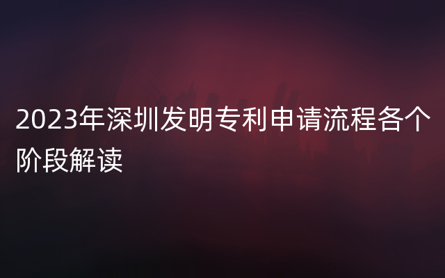 2023年深圳发明专利申请流程各个阶段解读