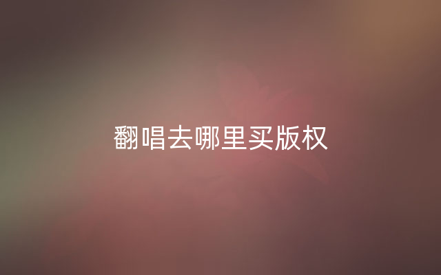 翻唱去哪里买版权