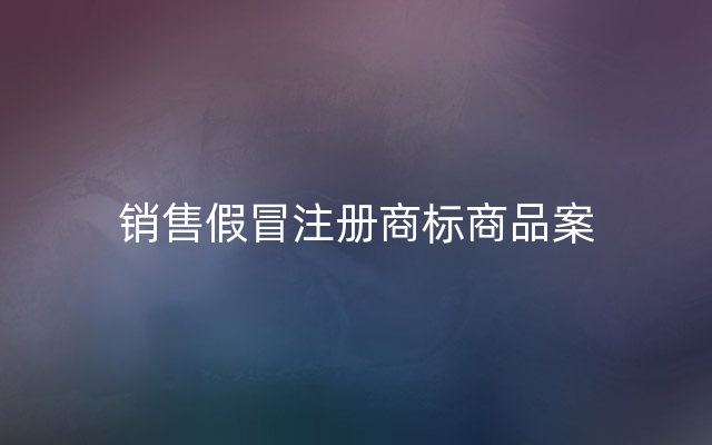 销售假冒注册商标商品案