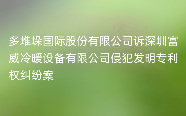 多堆垛国际股份有限公司诉深圳富威冷暖设备有限公司侵犯发明专利权纠纷案