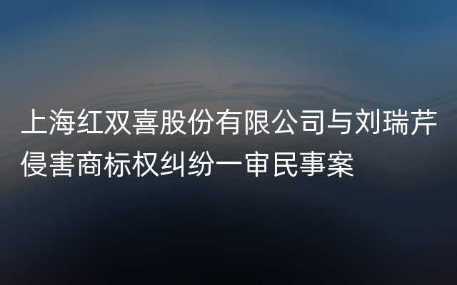 上海红双喜股份有限公司与刘瑞芹侵害商标权纠纷一审民事案