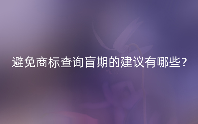 避免商标查询盲期的建议有哪些？