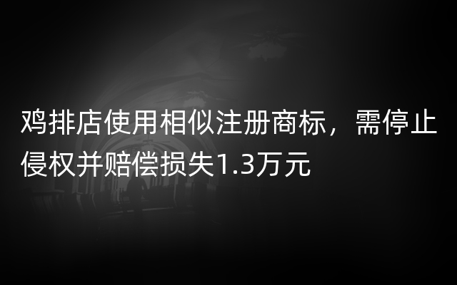 鸡排店使用相似注册商标，需停止侵权并赔偿损失1.3万元