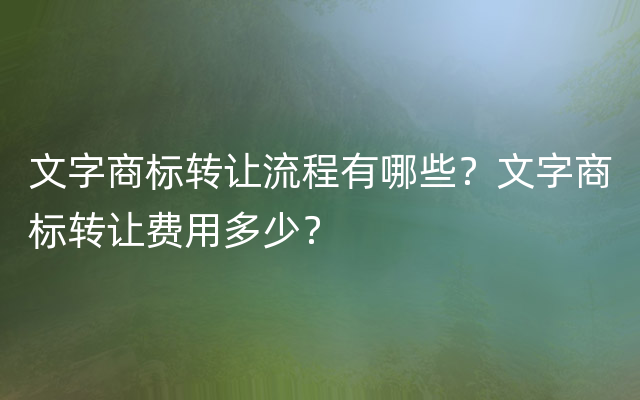 文字商标转让流程有哪些？文字商标转让费用多少？