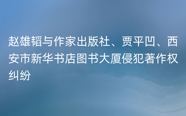 赵雄韬与作家出版社、贾平凹、西安市新华书店图书大厦侵犯著作权纠纷