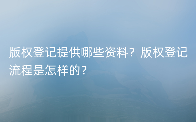 版权登记提供哪些资料？版权登记流程是怎样的？