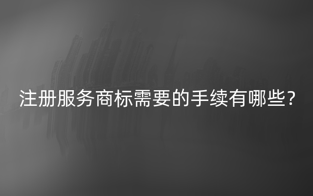 注册服务商标需要的手续有哪些？