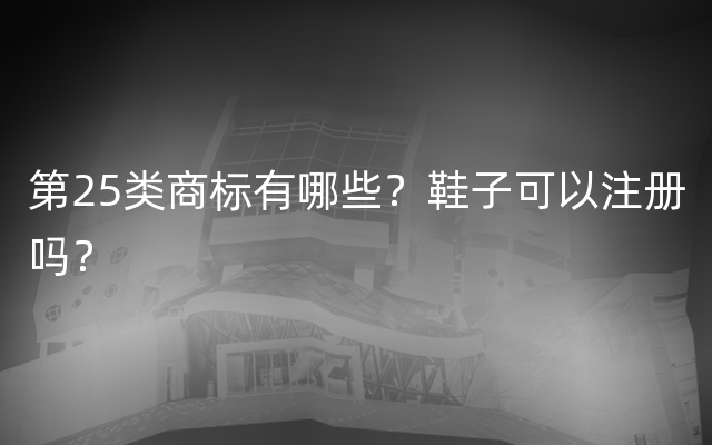 第25类商标有哪些？鞋子可以注册吗？