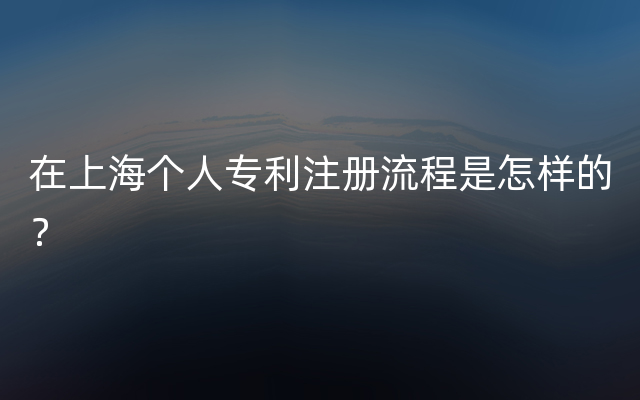 在上海个人专利注册流程是怎样的？