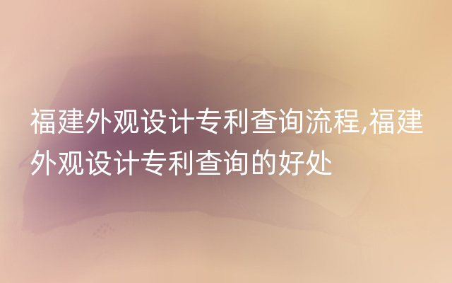 福建外观设计专利查询流程,福建外观设计专利查询的好处