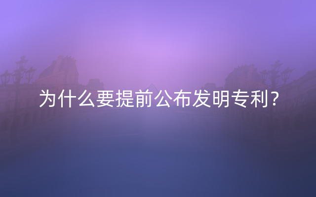 为什么要提前公布发明专利？