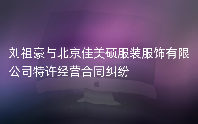 刘祖豪与北京佳美硕服装服饰有限公司特许经营合同纠纷