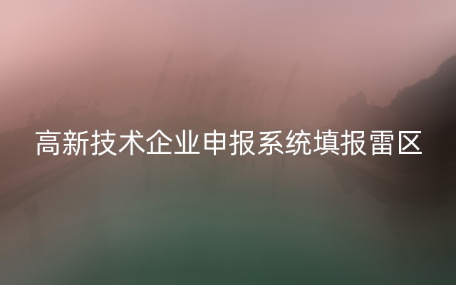 高新技术企业申报系统填报雷区