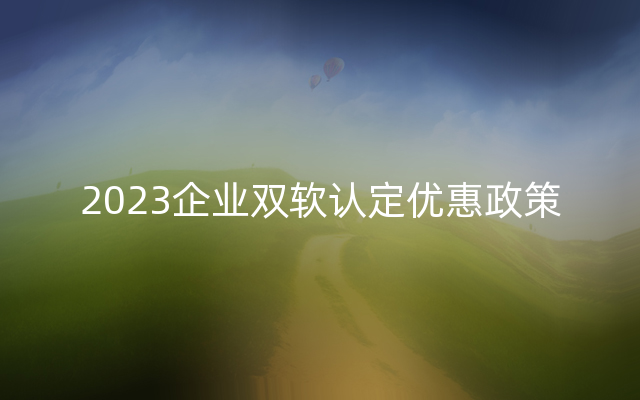 2023企业双软认定优惠政策