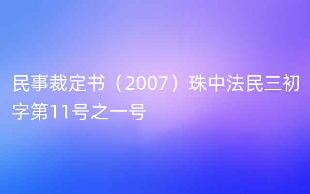民事裁定书（2007）珠中法民三初字第11号之一号