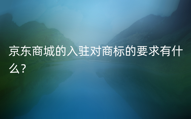 京东商城的入驻对商标的要求有什么？