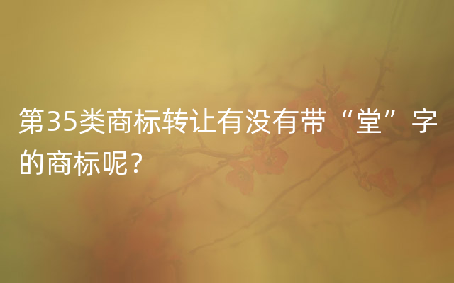 第35类商标转让有没有带“堂”字的商标呢？