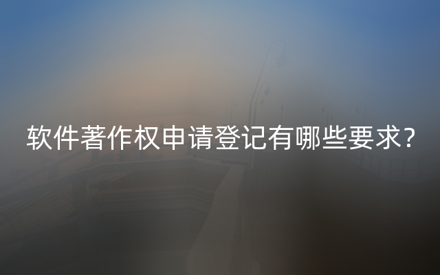 软件著作权申请登记有哪些要求？