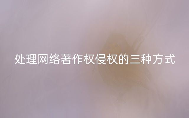 处理网络著作权侵权的三种方式