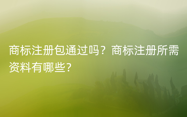 商标注册包通过吗？商标注册所需资料有哪些？