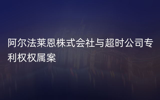 阿尔法莱恩株式会社与超时公司专利权权属案