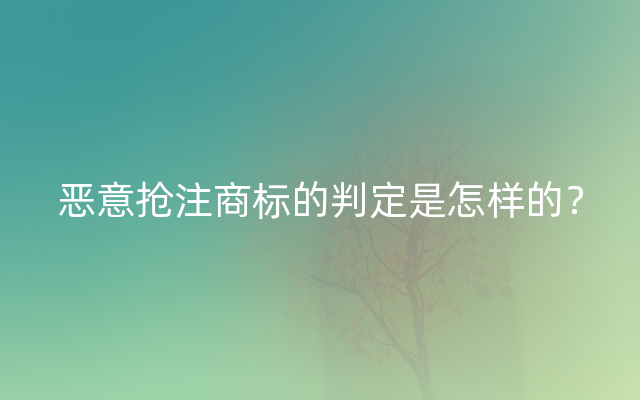 恶意抢注商标的判定是怎样的？