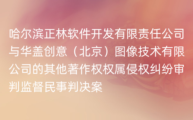 哈尔滨正林软件开发有限责任公司与华盖创意（北京）图像技术有限公司的其他著作权权属侵权纠纷审判监督民事判决案