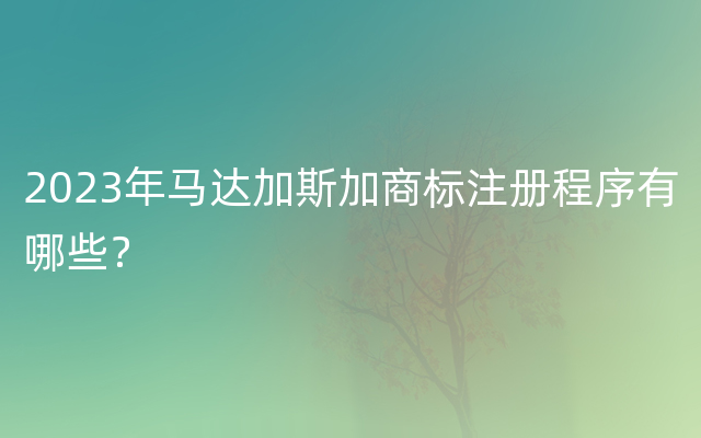 2023年马达加斯加商标注册程序有哪些？