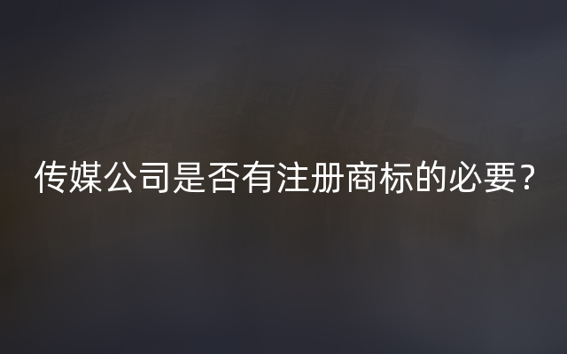 传媒公司是否有注册商标的必要？